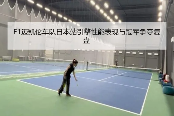F1迈凯伦车队日本站引擎性能表现与冠军争夺复盘